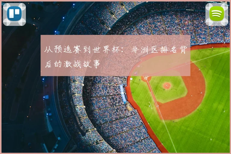 从预选赛到世界杯：非洲区排名背后的激战故事