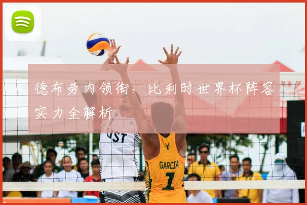 德布劳内领衔，比利时世界杯阵容实力全解析