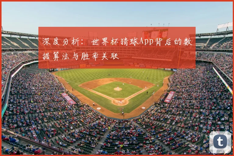 深度分析:世界杯猜球App背后的数据算法与胜率关联