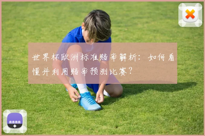 世界杯欧洲标准赔率解析：如何看懂并利用赔率预测比赛？