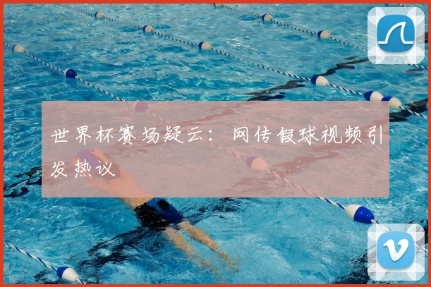 世界杯赛场疑云:网传假球视频引发热议