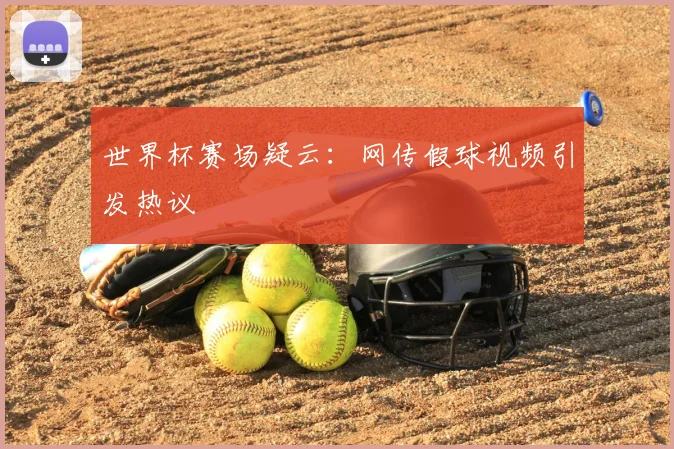 世界杯赛场疑云:网传假球视频引发热议