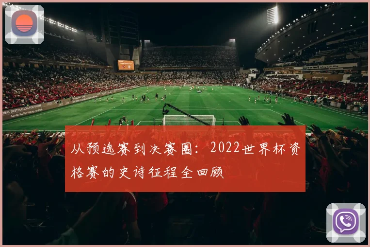 从预选赛到决赛圈：2022世界杯资格赛的史诗征程全回顾