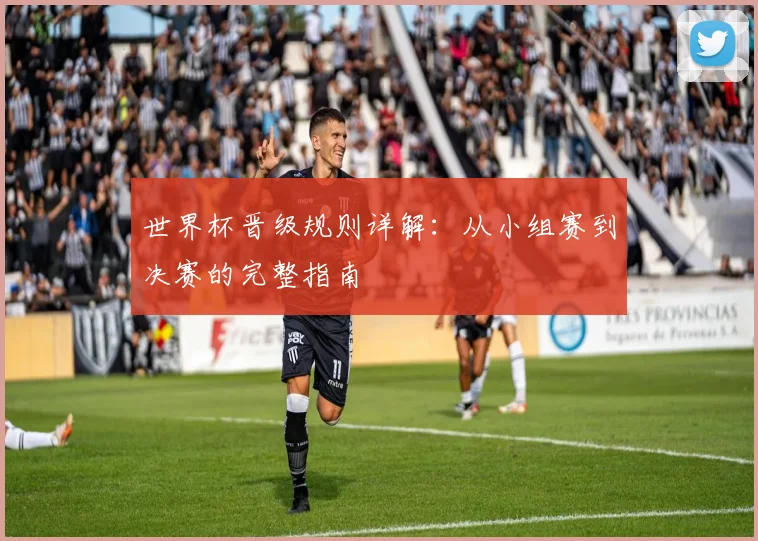 世界杯晋级规则详解：从小组赛到决赛的完整指南
