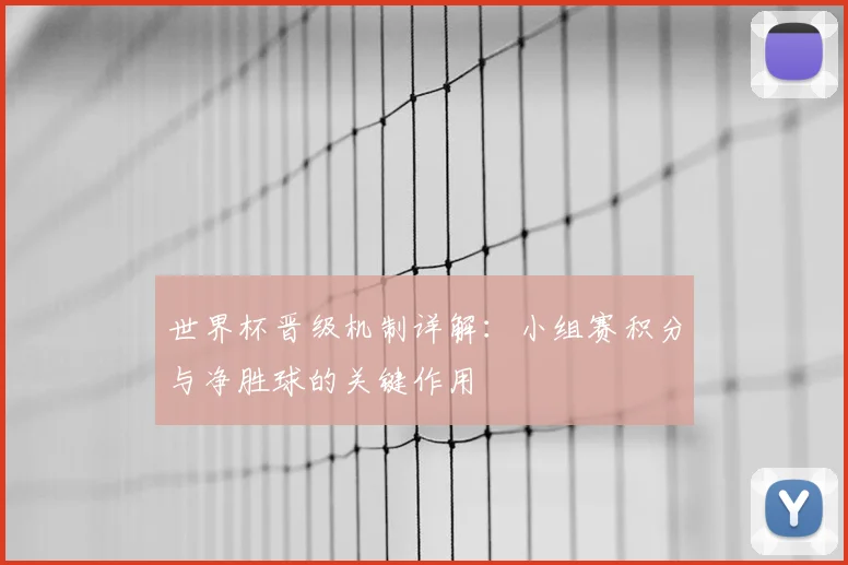 世界杯晋级机制详解：小组赛积分与净胜球的关键作用