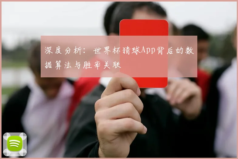 深度分析:世界杯猜球App背后的数据算法与胜率关联