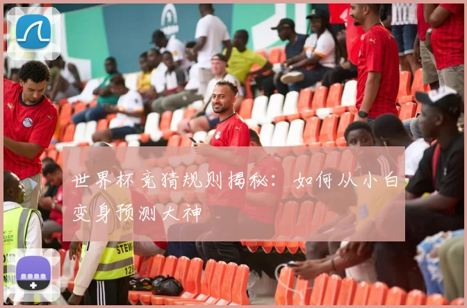 世界杯竞猜规则揭秘:如何从小白变身预测大神