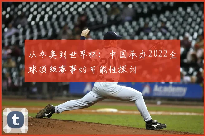 从冬奥到世界杯:中国承办2022全球顶级赛事的可能性探讨