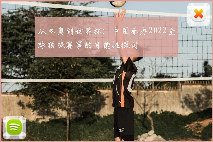 从冬奥到世界杯:中国承办2022全球顶级赛事的可能性探讨