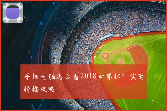 手机电脑怎么看2018世界杯?实时转播攻略