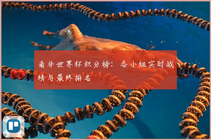 南非世界杯积分榜：各小组实时战绩与最终排名