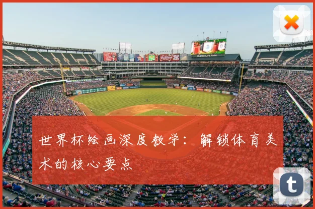 世界杯绘画深度教学:解锁体育美术的核心要点