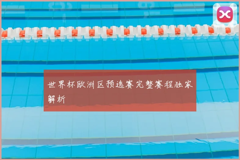 世界杯欧洲区预选赛完整赛程独家解析