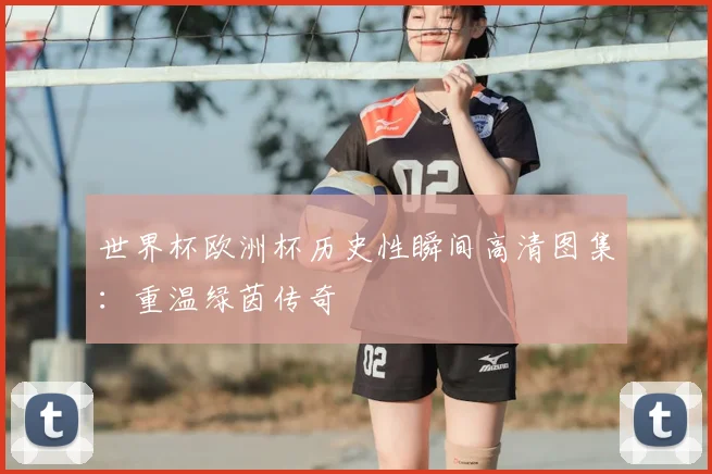 世界杯欧洲杯历史性瞬间高清图集：重温绿茵传奇