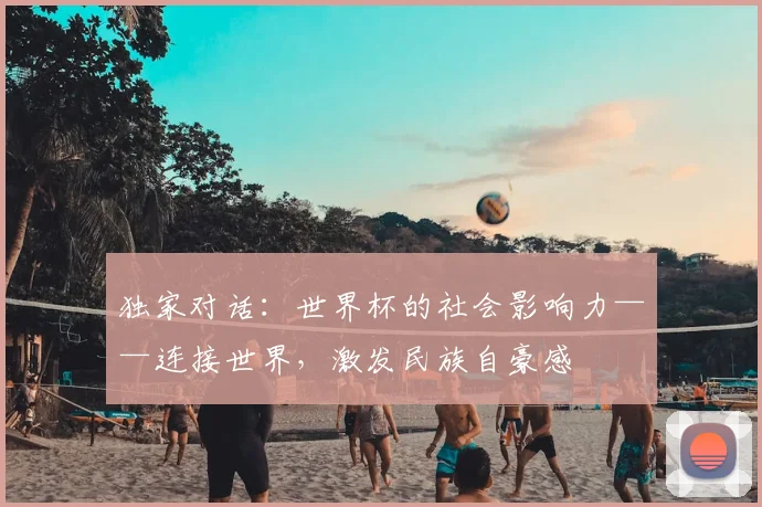 独家对话:世界杯的社会影响力——连接世界,激发民族自豪感