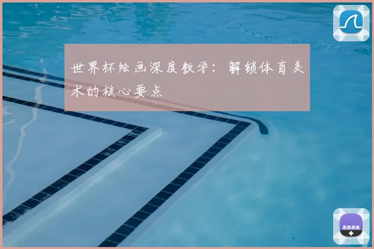 世界杯绘画深度教学:解锁体育美术的核心要点