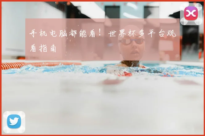 手机电脑都能看!世界杯多平台观看指南