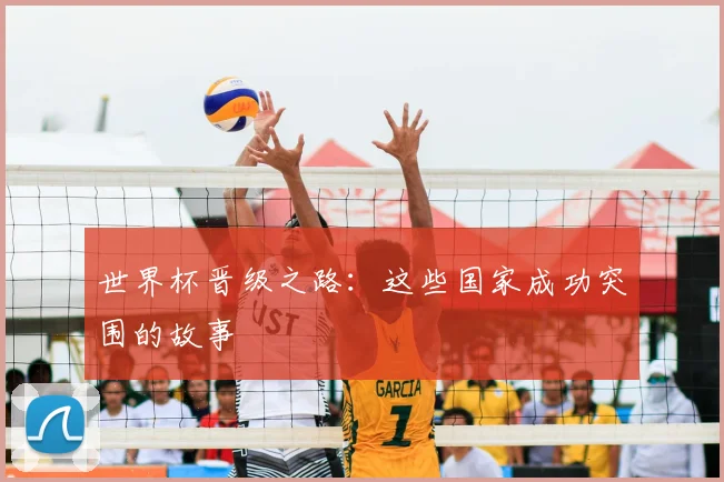 世界杯晋级之路：这些国家成功突围的故事